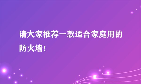 请大家推荐一款适合家庭用的防火墙！
