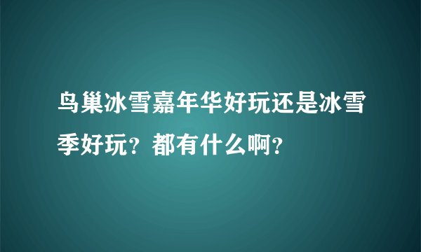 鸟巢冰雪嘉年华好玩还是冰雪季好玩？都有什么啊？