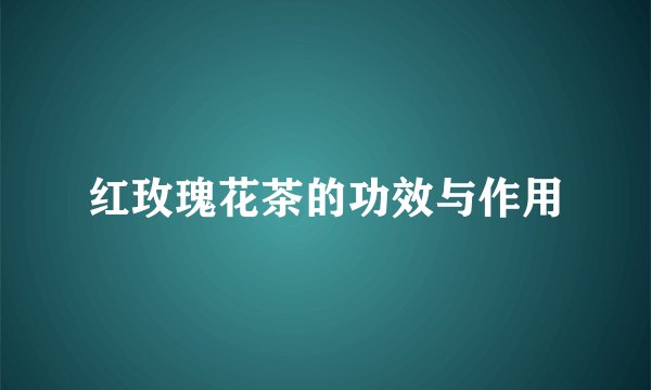 红玫瑰花茶的功效与作用