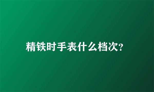 精铁时手表什么档次？
