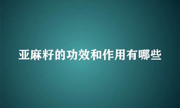 亚麻籽的功效和作用有哪些