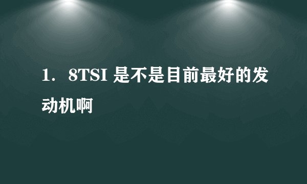 1．8TSI 是不是目前最好的发动机啊