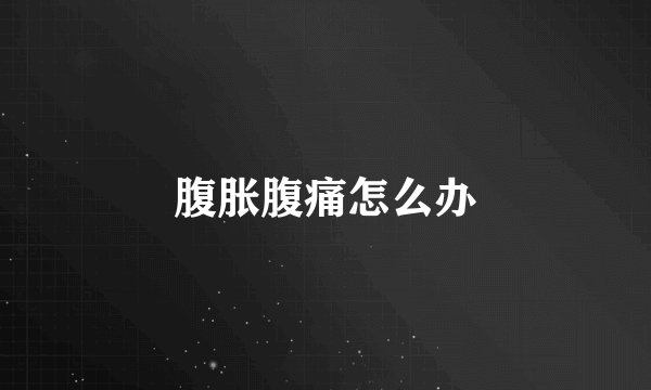 腹胀腹痛怎么办