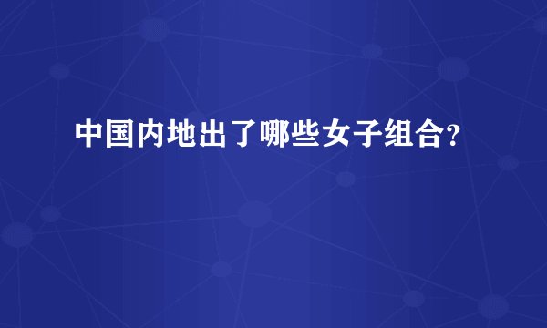 中国内地出了哪些女子组合？