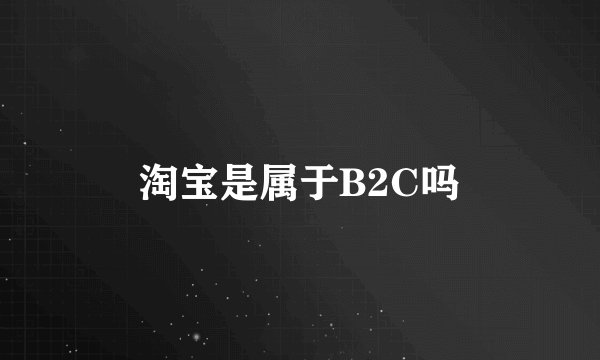 淘宝是属于B2C吗