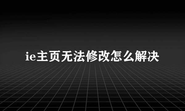 ie主页无法修改怎么解决