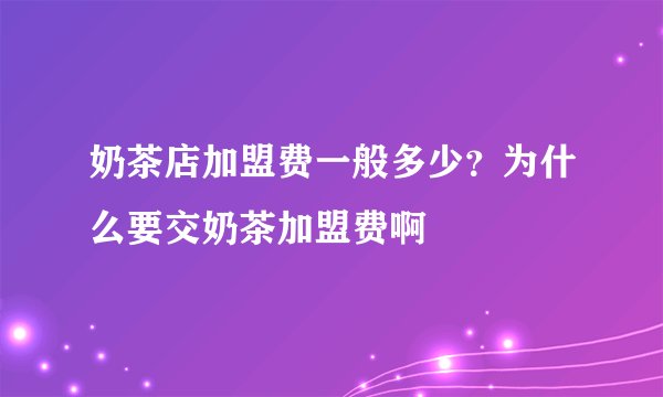 奶茶店加盟费一般多少？为什么要交奶茶加盟费啊