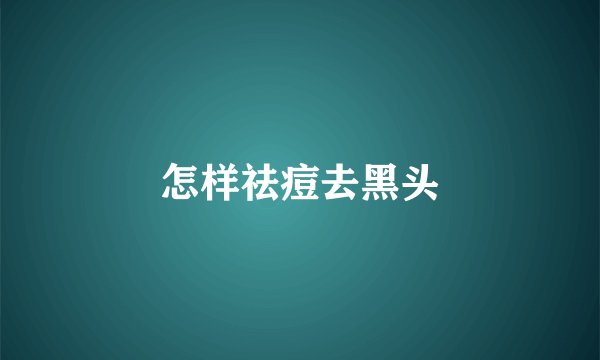 怎样祛痘去黑头