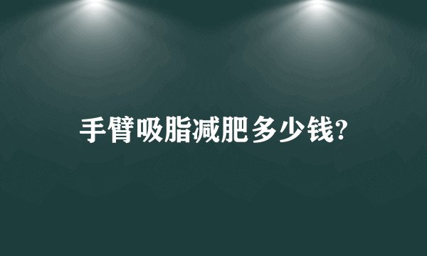 手臂吸脂减肥多少钱?
