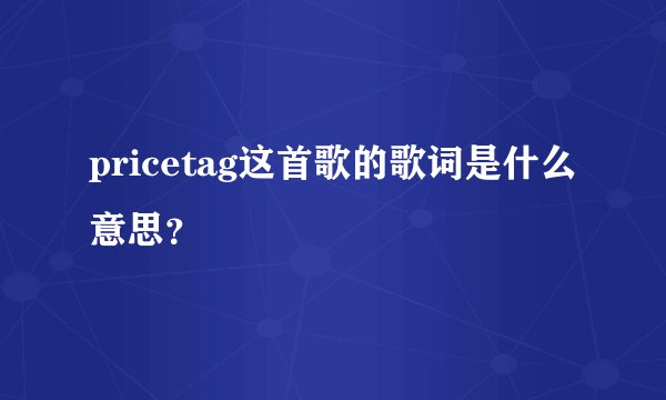 pricetag这首歌的歌词是什么意思？