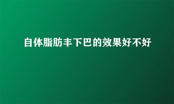 自体脂肪丰下巴的效果好不好