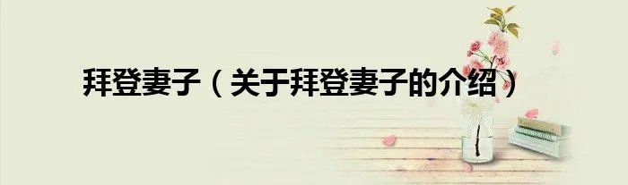 拜登妻子（关于拜登妻子的介绍）