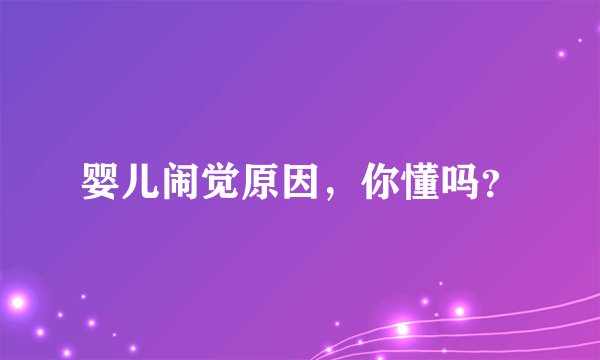 婴儿闹觉原因，你懂吗？