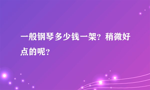 一般钢琴多少钱一架？稍微好点的呢？