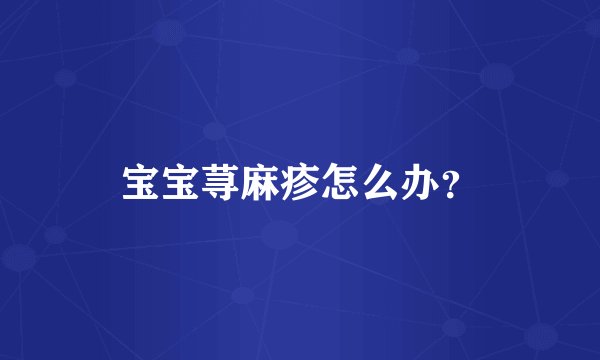 宝宝荨麻疹怎么办？