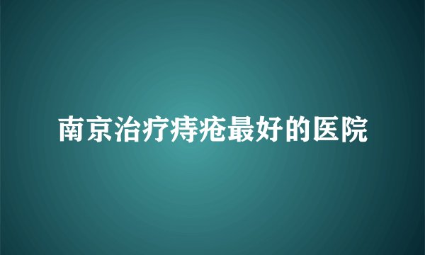 南京治疗痔疮最好的医院