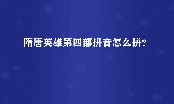隋唐英雄第四部拼音怎么拼？