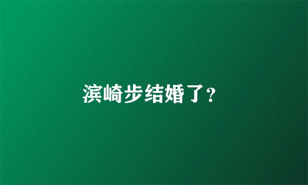 滨崎步结婚了？