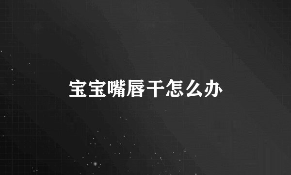 宝宝嘴唇干怎么办