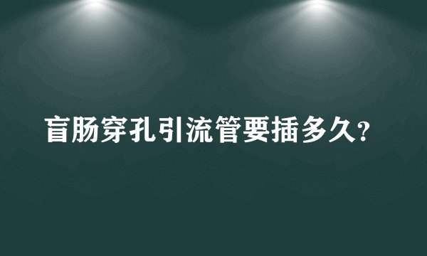 盲肠穿孔引流管要插多久？
