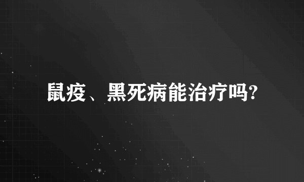 鼠疫、黑死病能治疗吗?