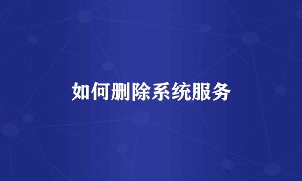 如何删除系统服务