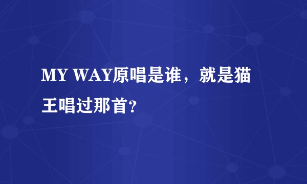 MY WAY原唱是谁，就是猫王唱过那首？