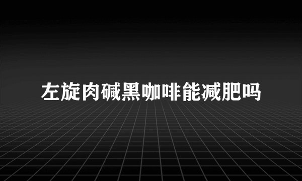 左旋肉碱黑咖啡能减肥吗