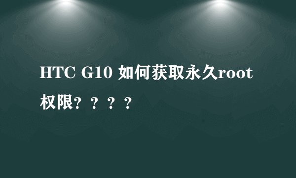 HTC G10 如何获取永久root权限？？？？