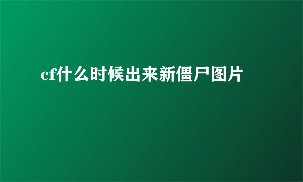 cf什么时候出来新僵尸图片
