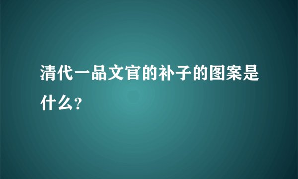 清代一品文官的补子的图案是什么？