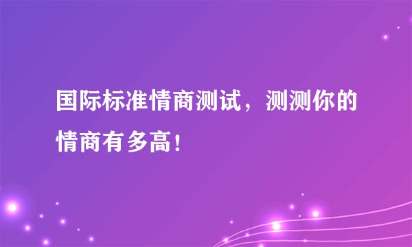 国际标准情商测试，测测你的情商有多高！