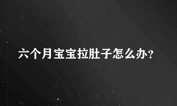 六个月宝宝拉肚子怎么办？
