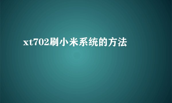 xt702刷小米系统的方法