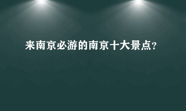 来南京必游的南京十大景点？