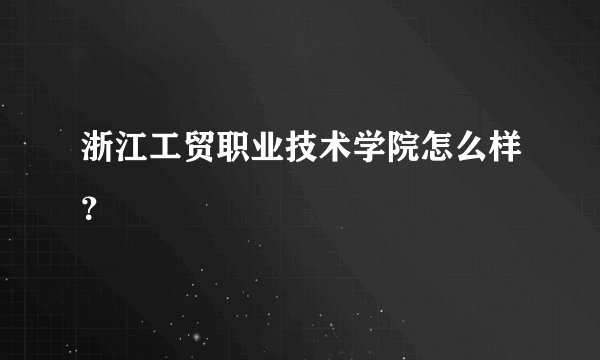 浙江工贸职业技术学院怎么样？