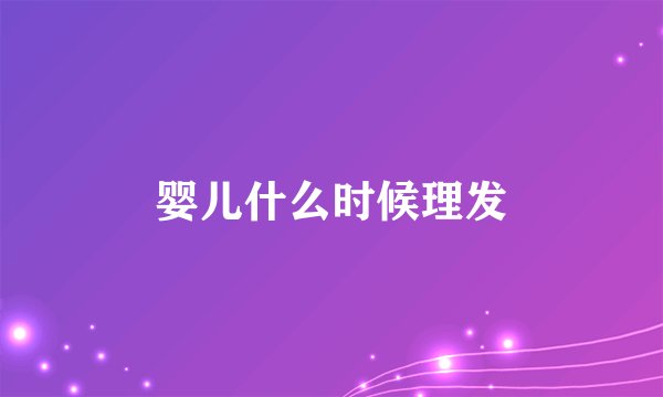 婴儿什么时候理发