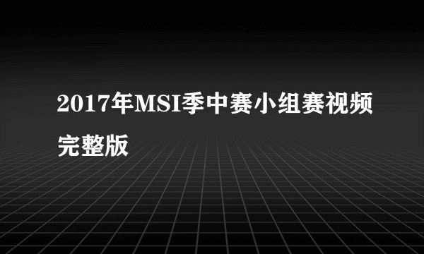 2017年MSI季中赛小组赛视频完整版