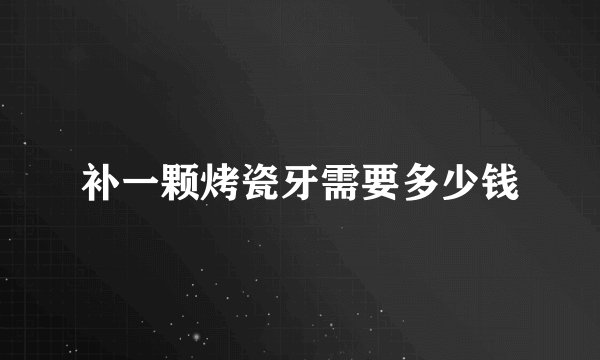 补一颗烤瓷牙需要多少钱