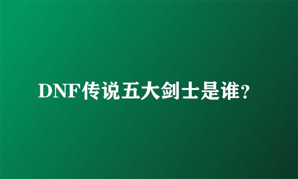 DNF传说五大剑士是谁？