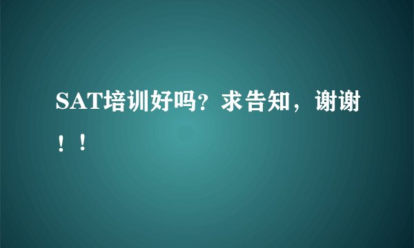 SAT培训好吗？求告知，谢谢！!