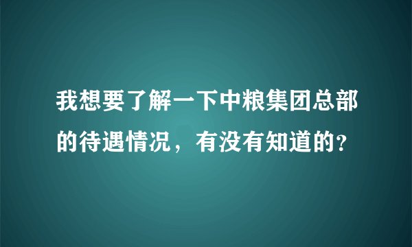 我想要了解一下中粮集团总部的待遇情况，有没有知道的？