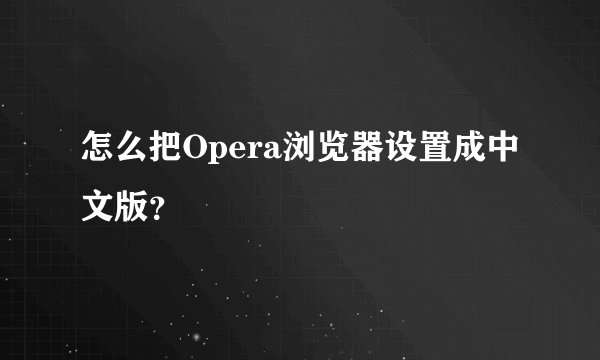 怎么把Opera浏览器设置成中文版？