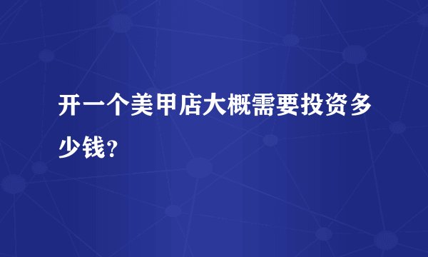 开一个美甲店大概需要投资多少钱？