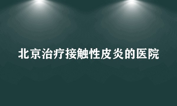 北京治疗接触性皮炎的医院
