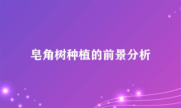皂角树种植的前景分析