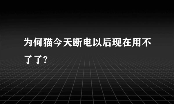 为何猫今天断电以后现在用不了了?