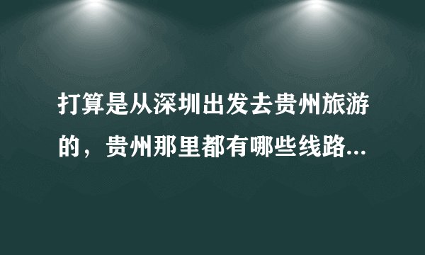 打算是从深圳出发去贵州旅游的,贵州那里都有哪些线路景点值得推荐下的?