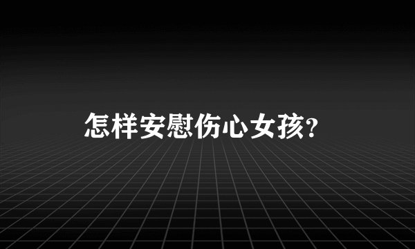怎样安慰伤心女孩？