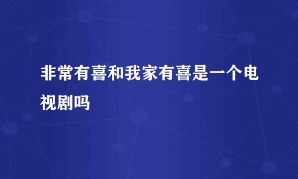 非常有喜和我家有喜是一个电视剧吗